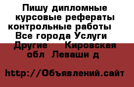 Пишу дипломные курсовые рефераты контрольные работы  - Все города Услуги » Другие   . Кировская обл.,Леваши д.